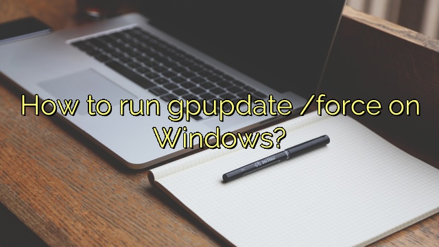 How to run gpupdate /force on Windows?